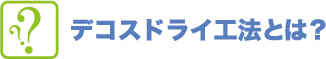 デコスドライ工法とは？